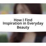 How I Find Inspiration in Everyday Beauty