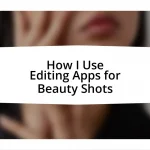 How I Use Editing Apps for Beauty Shots
