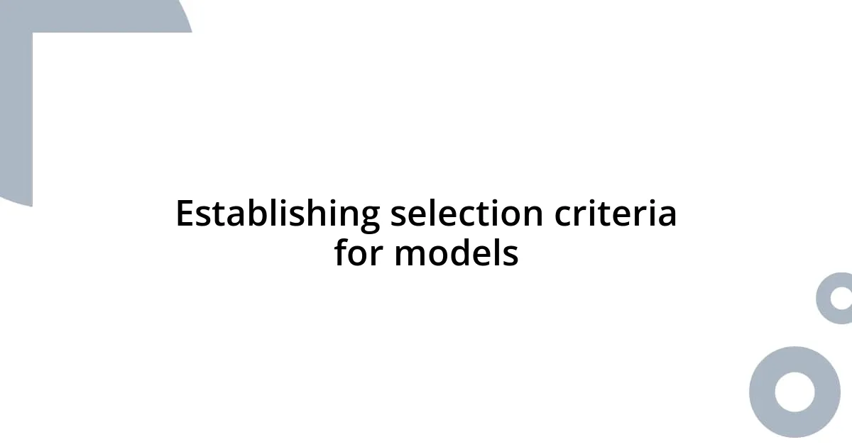 Establishing selection criteria for models