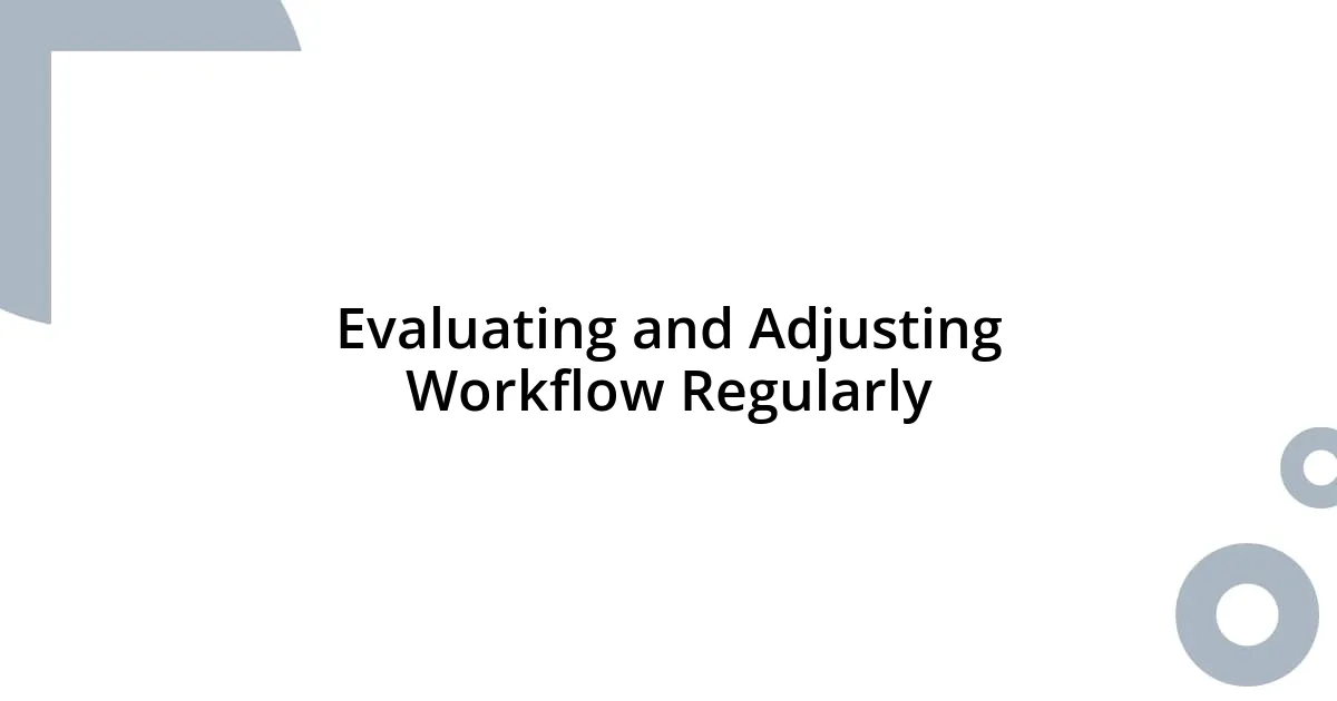 Evaluating and Adjusting Workflow Regularly