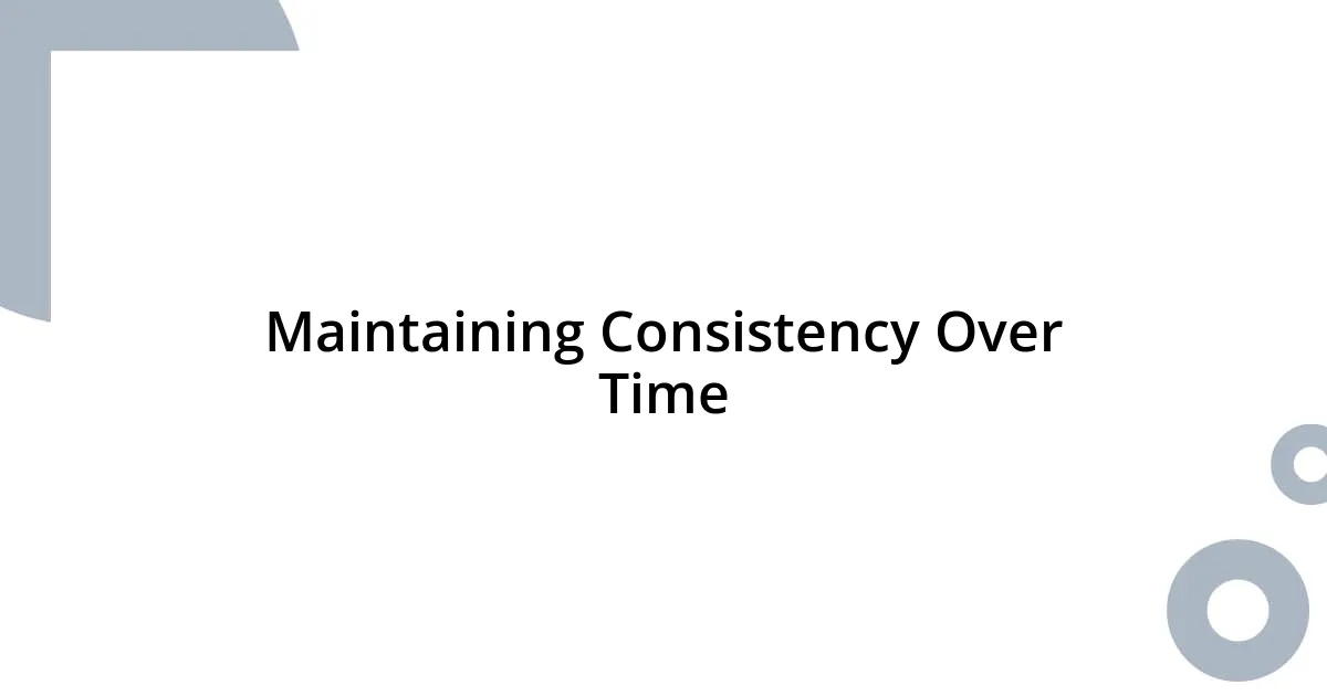 Maintaining Consistency Over Time