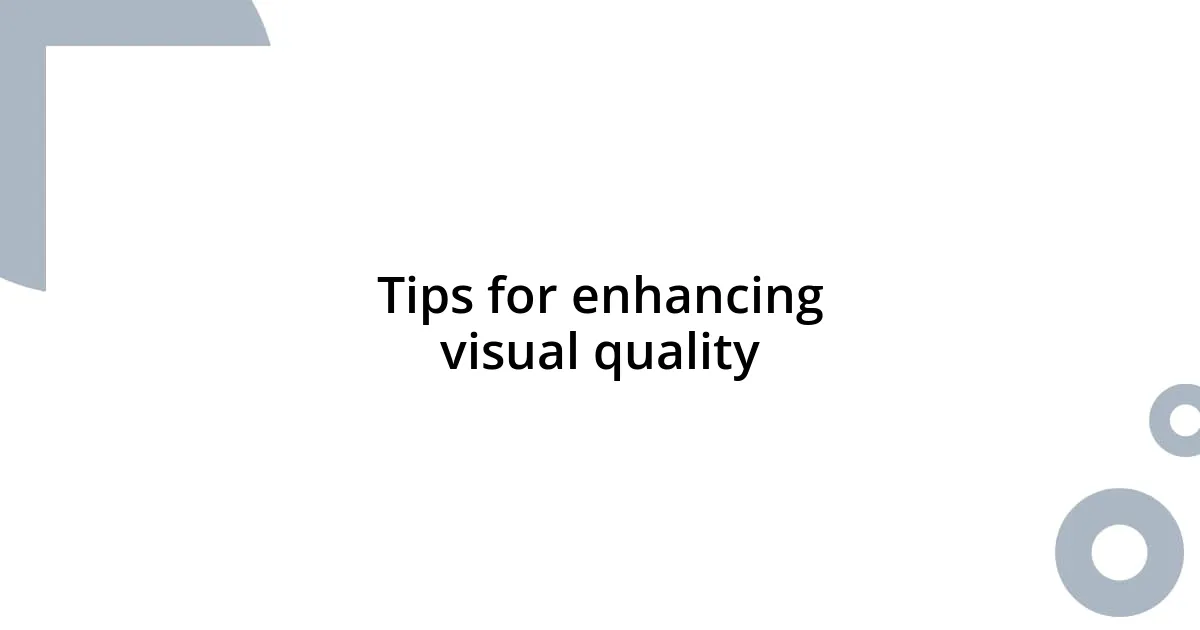 Tips for enhancing visual quality