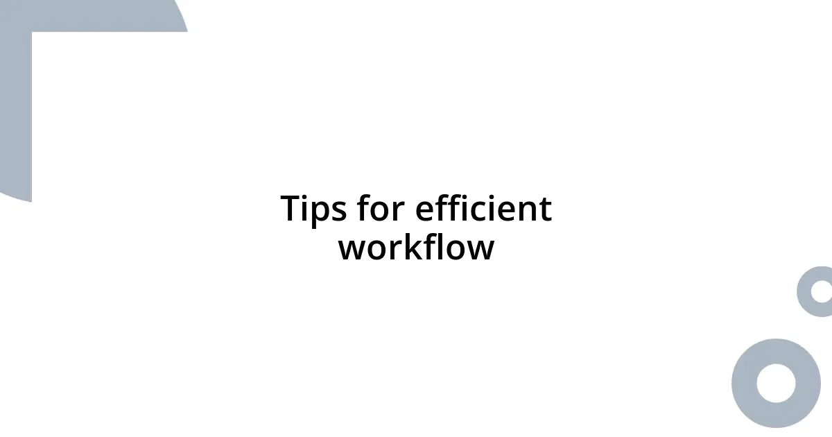 Tips for efficient workflow